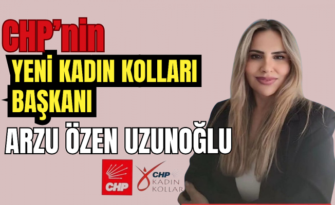 CHP'nin yeni kadın kolları başkanı Arzu Özen Uzunoğlu oldu